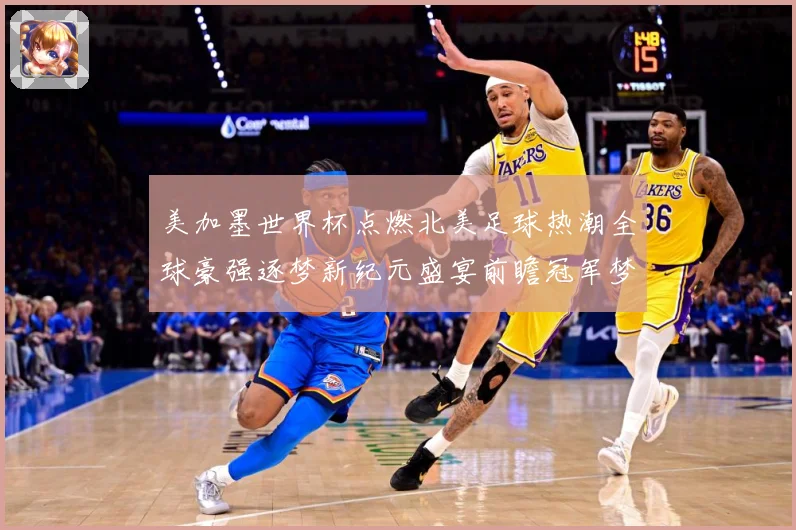 美加墨世界杯点燃北美足球热潮全球豪强逐梦新纪元盛宴前瞻冠军梦数据研判-深度解析