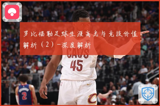 罗比福勒足球生涯高光与竞技价值解析（2）-深度解析