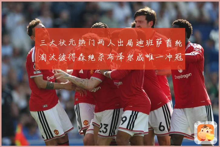 三大状元热门两人出局迪班萨首轮淘汰彼得森绝杀布泽尔成唯一冲冠赛场复盘-深度解析