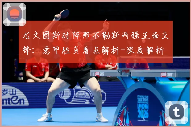 尤文图斯对阵那不勒斯两强正面交锋：意甲胜负看点解析-深度解析