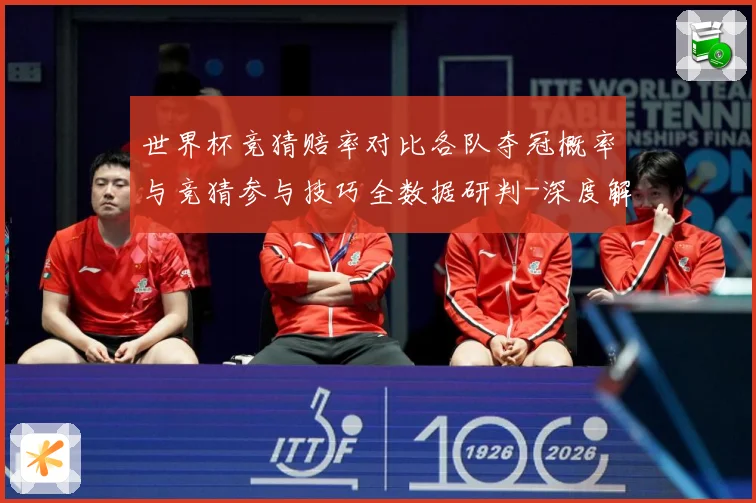 世界杯竞猜赔率对比各队夺冠概率与竞猜参与技巧全数据研判-深度解析