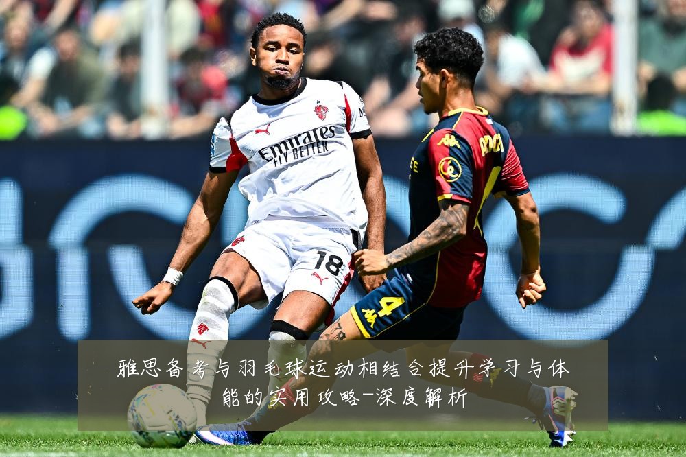 雅思备考与羽毛球运动相结合提升学习与体能的实用攻略-深度解析