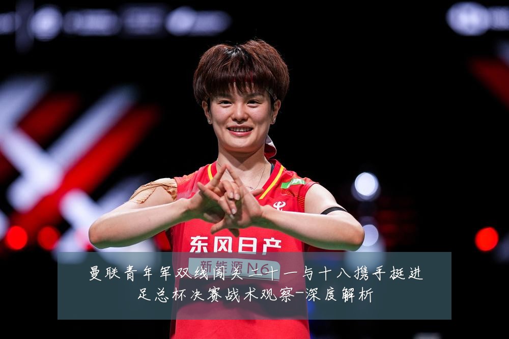 曼联青年军双线闯关二十一与十八携手挺进足总杯决赛战术观察-深度解析