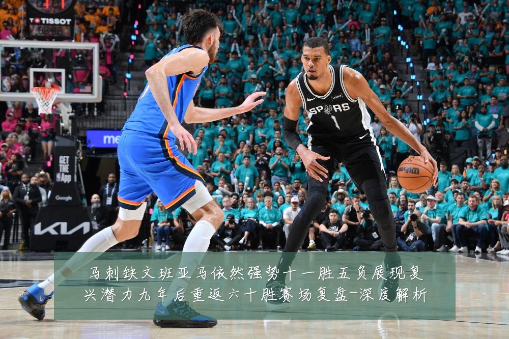 马刺缺文班亚马依然强势十一胜五负展现复兴潜力九年后重返六十胜赛场复盘-深度解析