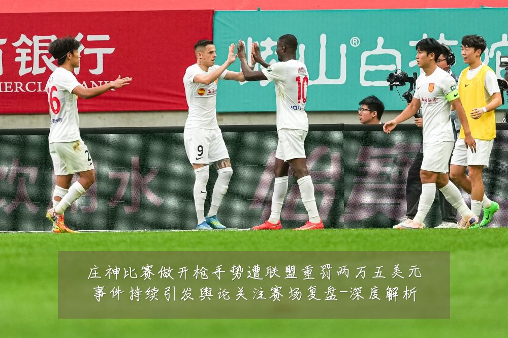 庄神比赛做开枪手势遭联盟重罚两万五美元事件持续引发舆论关注赛场复盘-深度解析