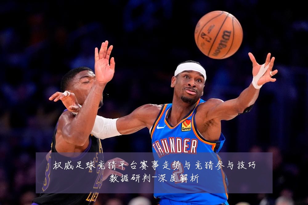 权威足球竞猜平台赛事走势与竞猜参与技巧数据研判-深度解析