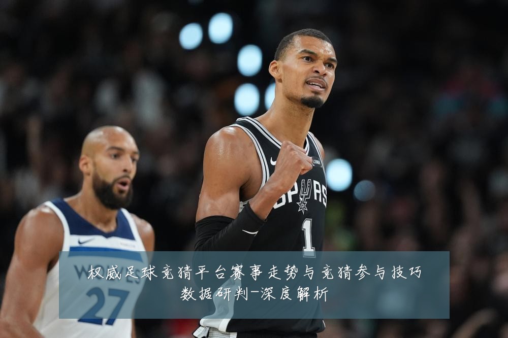 权威足球竞猜平台赛事走势与竞猜参与技巧数据研判-深度解析